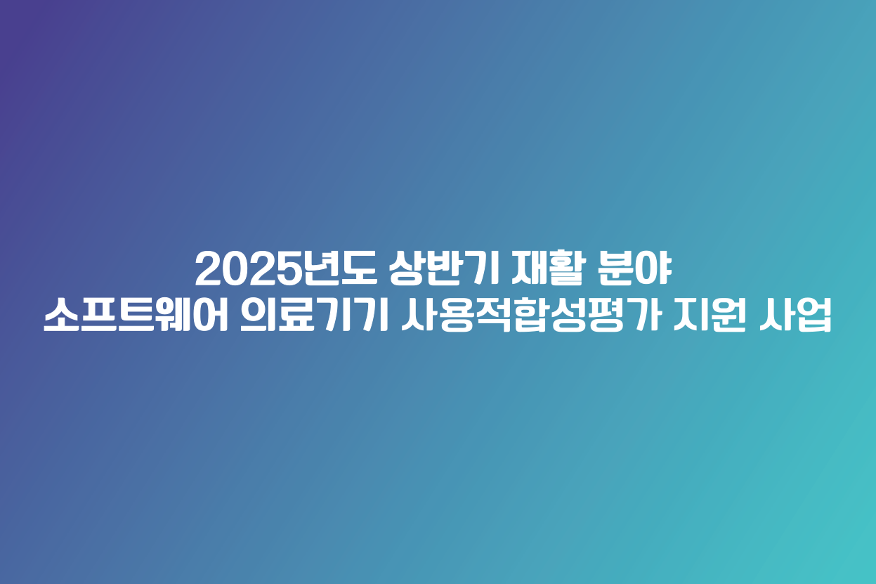 2025년도 상반기 재활 분야 소프트웨어 의료기기 사용적합성평가 지원 사업 대문사진